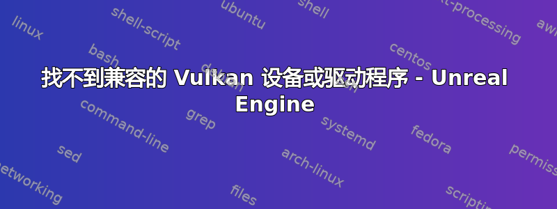 找不到兼容的 Vulkan 设备或驱动程序 - Unreal Engine