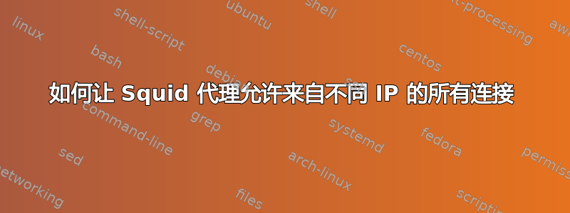 如何让 Squid 代理允许来自不同 IP 的所有连接