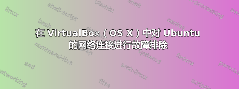 在 VirtualBox（OS X）中对 Ubuntu 的网络连接进行故障排除