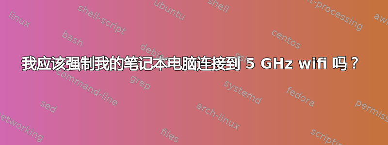 我应该强制我的笔记本电脑连接到 5 GHz wifi 吗？