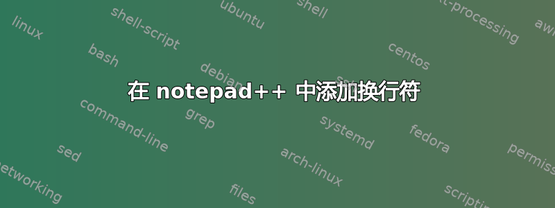 在 notepad++ 中添加换行符