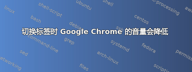 切换标签时 Google Chrome 的音量会降低