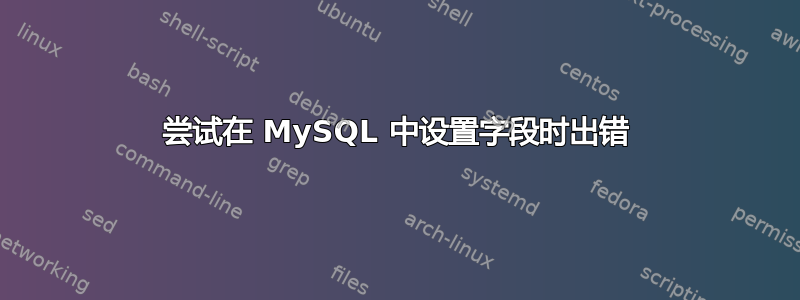 尝试在 MySQL 中设置字段时出错