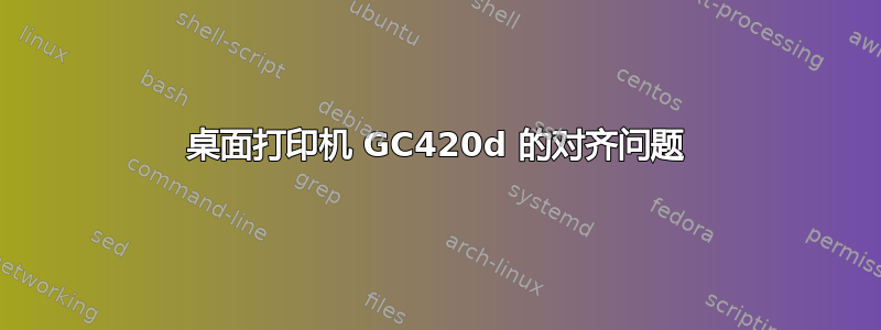 桌面打印机 GC420d 的对齐问题