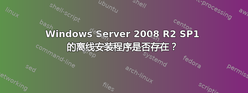 Windows Server 2008 R2 SP1 的离线安装程序是否存在？