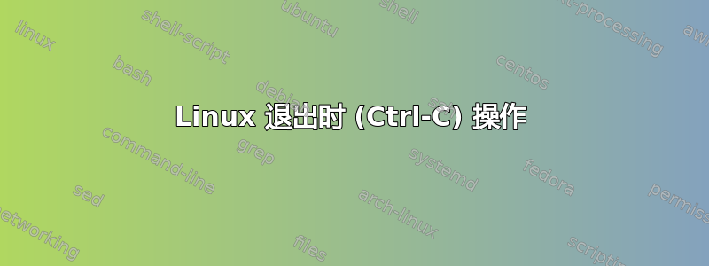 Linux 退出时 (Ctrl-C) 操作