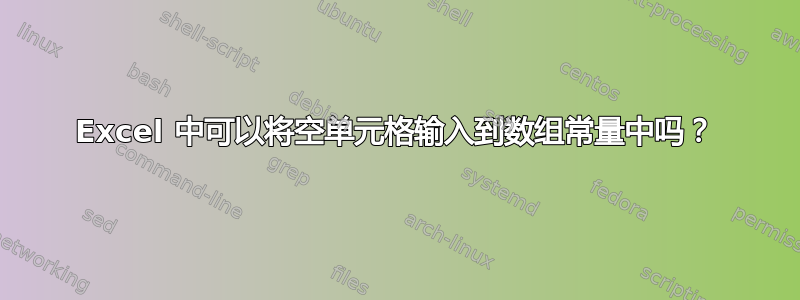 Excel 中可以将空单元格输入到数组常量中吗？