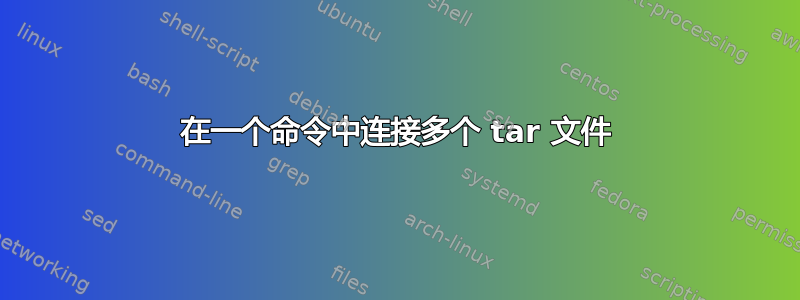 在一个命令中连接多个 tar 文件