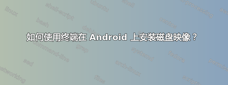 如何使用终端在 Android 上安装磁盘映像？