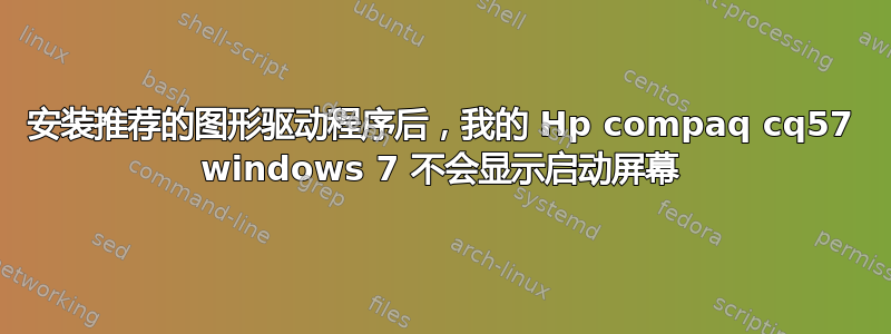 安装推荐的图形驱动程序后，我的 Hp compaq cq57 windows 7 不会显示启动屏幕