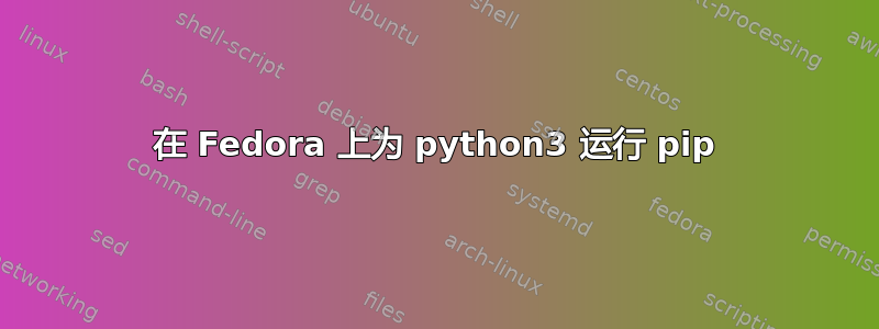 在 Fedora 上为 python3 运行 pip