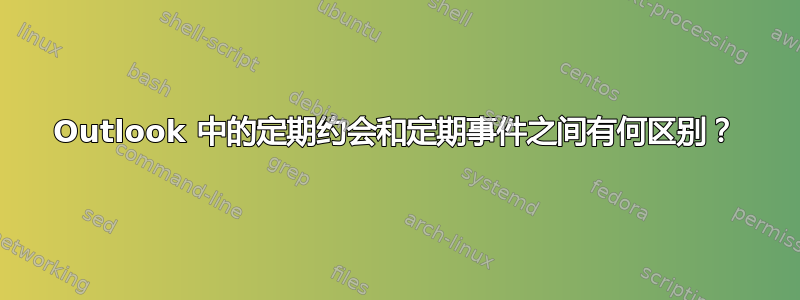 Outlook 中的定期约会和定期事件之间有何区别？