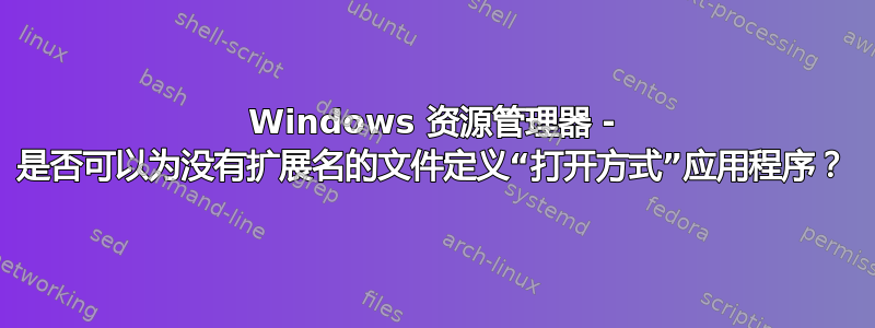 Windows 资源管理器 - 是否可以为没有扩展名的文件定义“打开方式”应用程序？