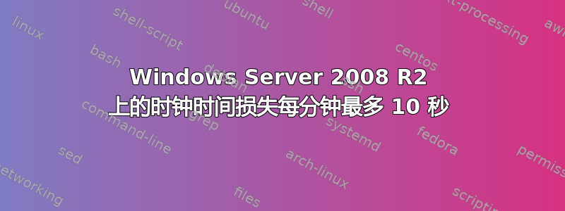 Windows Server 2008 R2 上的时钟时间损失每分钟最多 10 秒