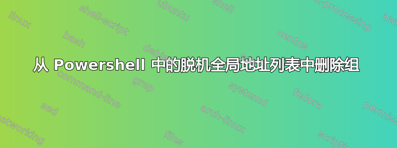 从 Powershell 中的脱机全局地址列表中删除组