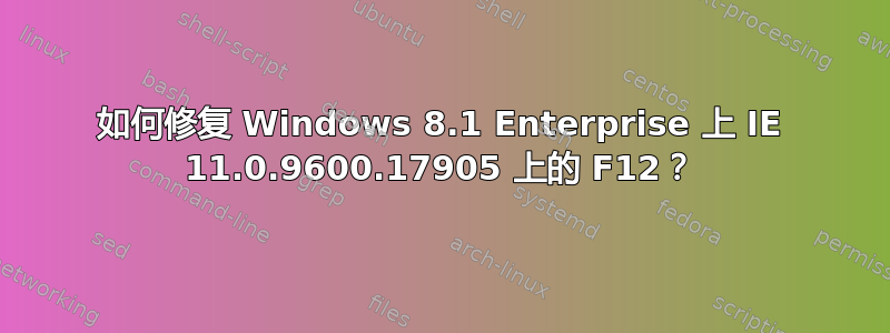 如何修复 Windows 8.1 Enterprise 上 IE 11.0.9600.17905 上的 F12？