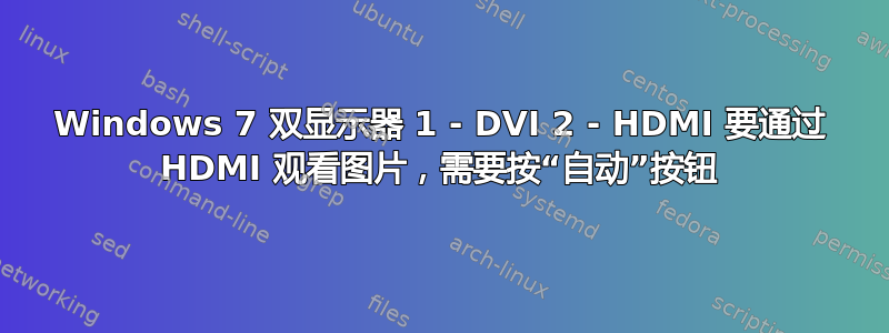 Windows 7 双显示器 1 - DVI 2 - HDMI 要通过 HDMI 观看图片，需要按“自动”按钮