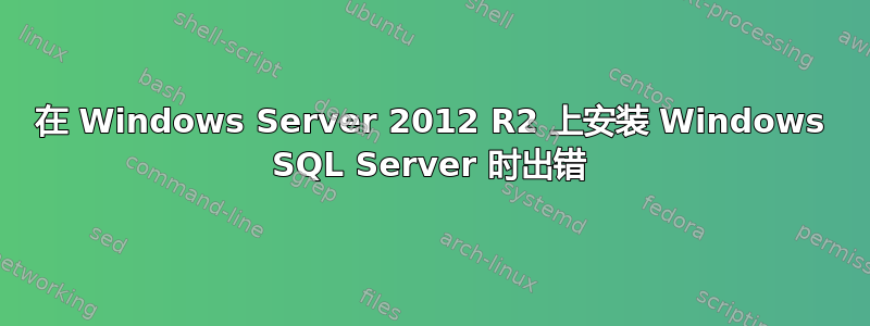 在 Windows Server 2012 R2 上安装 Windows SQL Server 时出错