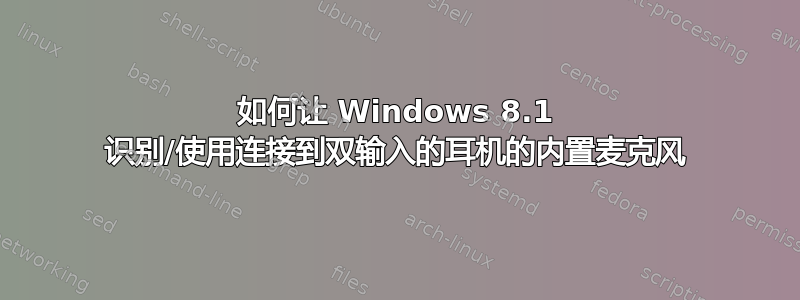 如何让 Windows 8.1 识别/使用连接到双输入的耳机的内置麦克风