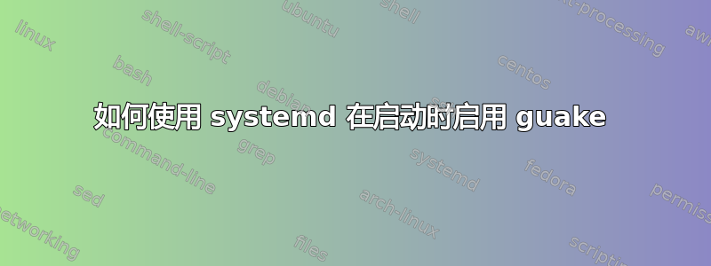 如何使用 systemd 在启动时启用 guake