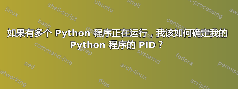 如果有多个 Python 程序正在运行，我该如何确定我的 Python 程序的 PID？