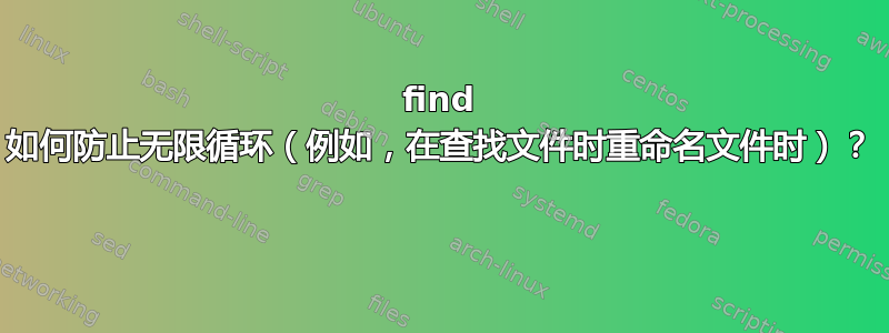 find 如何防止无限循环（例如，在查找文件时重命名文件时）？ 