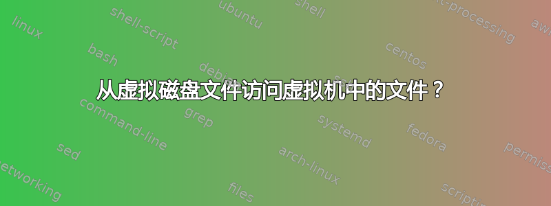 从虚拟磁盘文件访问虚拟机中的文件？