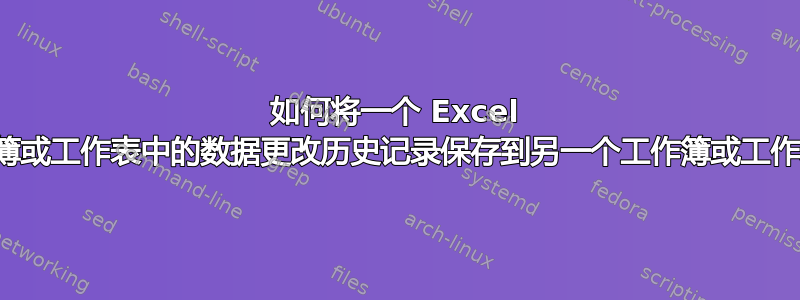 如何将一个 Excel 工作簿或工作表中的数据更改历史记录保存到另一个工作簿或工作表中