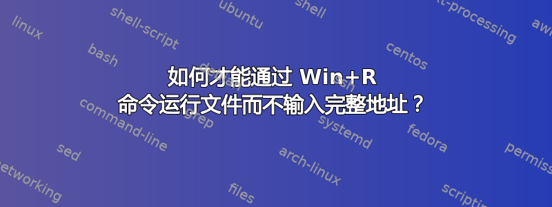 如何才能通过 Win+R 命令运行文件而不输入完整地址？