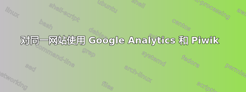 对同一网站使用 Google Analytics 和 Piwik 