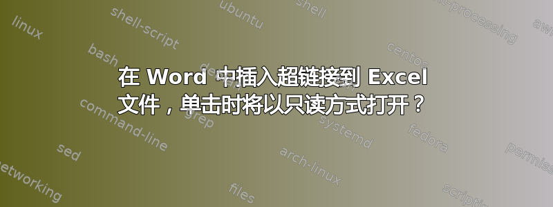 在 Word 中插入超链接到 Excel 文件，单击时将以只读方式打开？