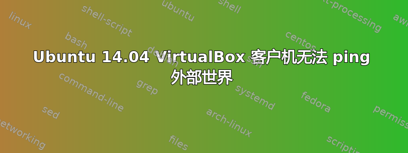 Ubuntu 14.04 VirtualBox 客户机无法 ping 外部世界