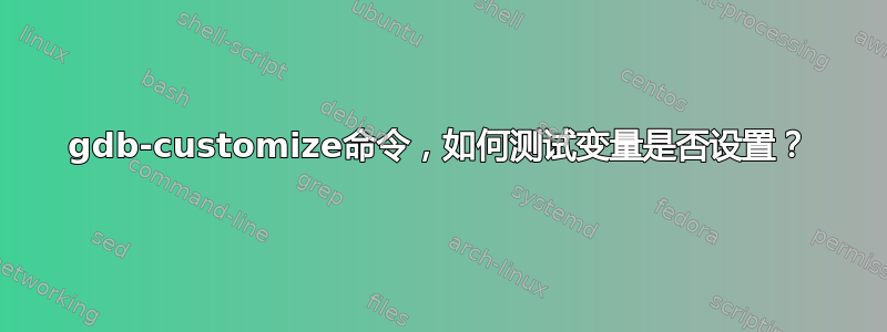 gdb-customize命令，如何测试变量是否设置？