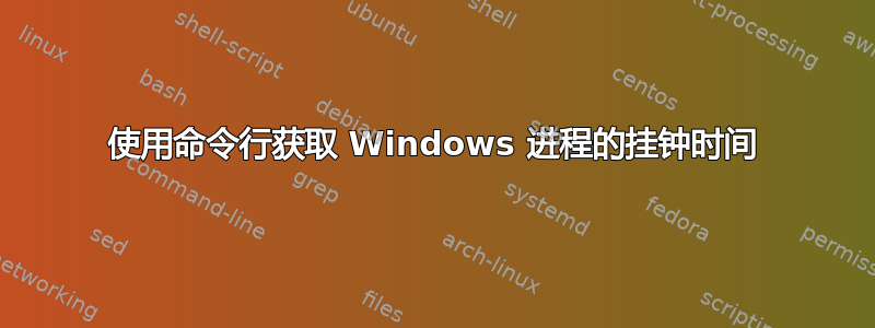 使用命令行获取 Windows 进程的挂钟时间