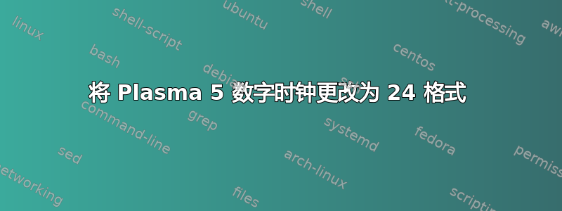 将 Plasma 5 数字时钟更改为 24 格式