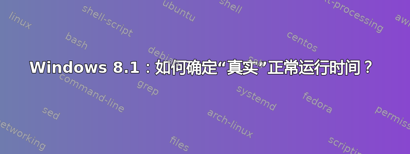 Windows 8.1：如何确定“真实”正常运行时间？