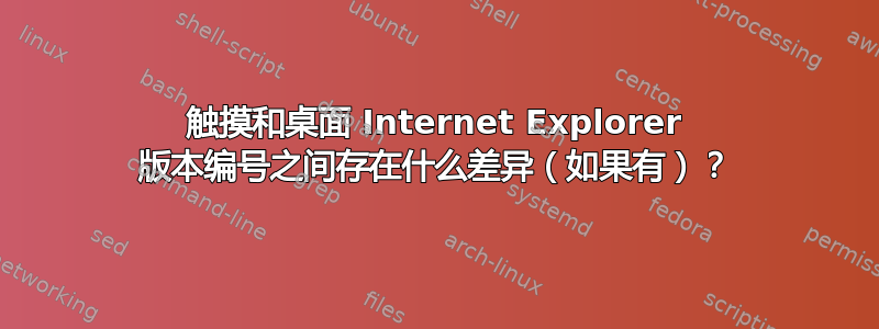 触摸和桌面 Internet Explorer 版本编号之间存在什么差异（如果有）？