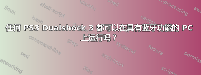 任何 PS3 Dualshock 3 都可以在具有蓝牙功能的 PC 上运行吗？