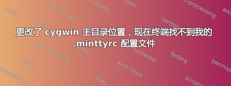 更改了 cygwin 主目录位置，现在终端找不到我的 .minttyrc 配置文件