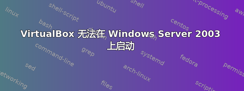 VirtualBox 无法在 Windows Server 2003 上启动