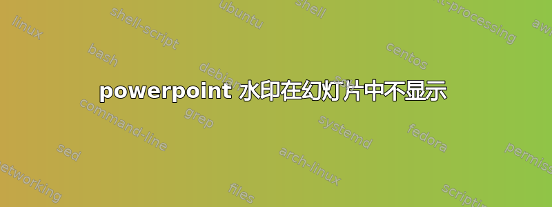 powerpoint 水印在幻灯片中不显示