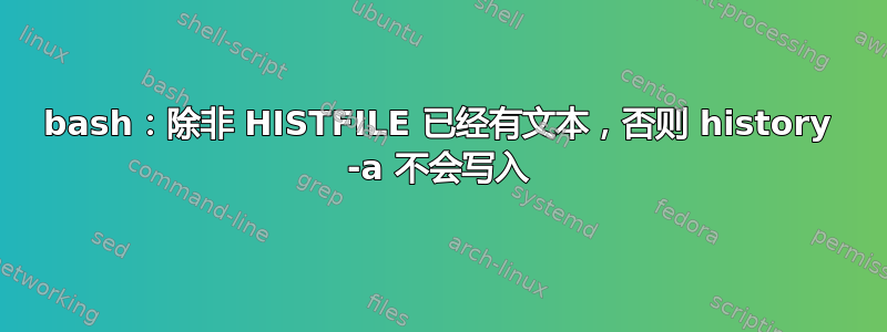 bash：除非 HISTFILE 已经有文本，否则 history -a 不会写入