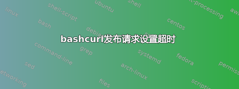 bashcurl发布请求设置超时