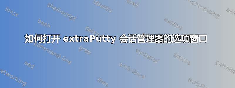 如何打开 extraPutty 会话管理器的选项窗口