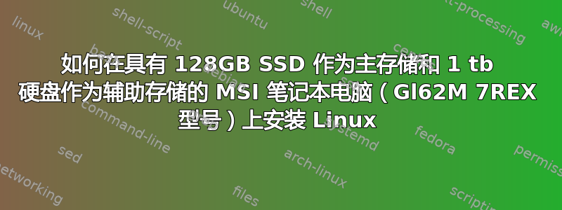 如何在具有 128GB SSD 作为主存储和 1 tb 硬盘作为辅助存储的 MSI 笔记本电脑（Gl62M 7REX 型号）上安装 Linux