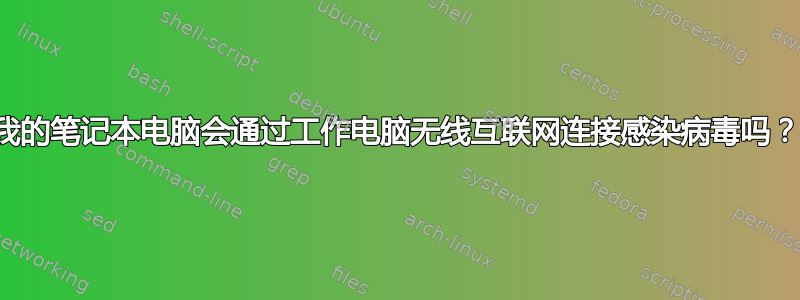 我的笔记本电脑会通过工作电脑无线互联网连接感染病毒吗？