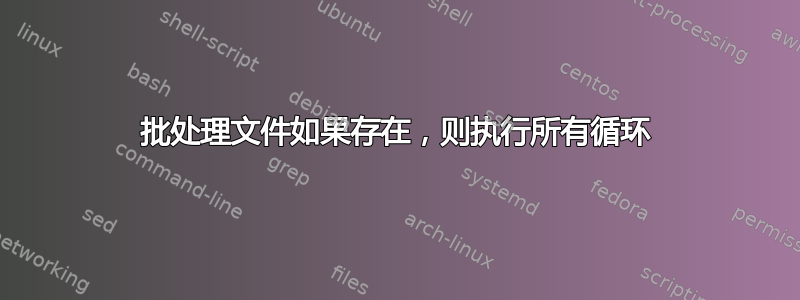 批处理文件如果存在，则执行所有循环