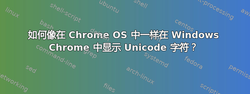 如何像在 Chrome OS 中一样在 Windows Chrome 中显示 Unicode 字符？