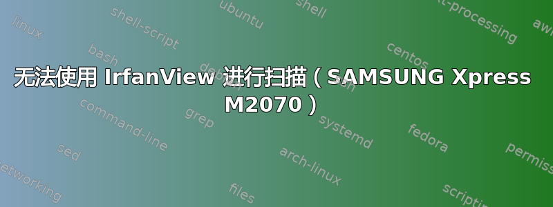 无法使用 IrfanView 进行扫描（SAMSUNG Xpress M2070）