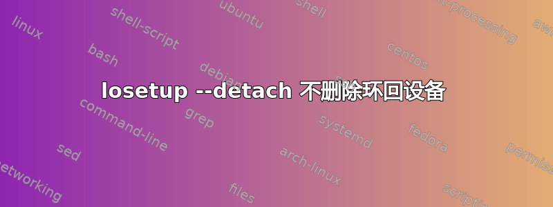 losetup --detach 不删除环回设备